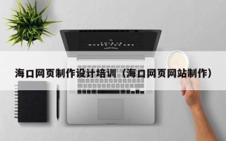 乌海海口网页制作设计培训（海口网页网站制作）