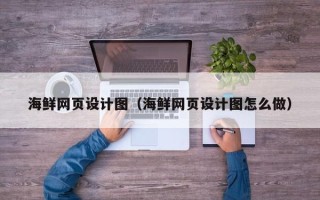 乌海海鲜网页设计图（海鲜网页设计图怎么做）