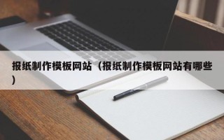 乌海报纸制作模板网站（报纸制作模板网站有哪些）