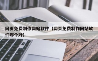 乌海网页免费制作网站软件（网页免费制作网站软件哪个好）
