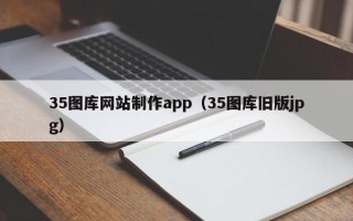 乌海35图库网站制作app（35图库旧版jpg）