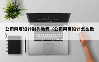 乌海公司网页设计制作教程（公司网页设计怎么做）