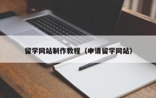 乌海留学网站制作教程（申请留学网站）